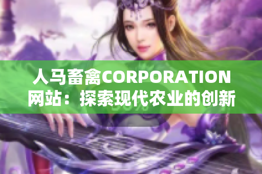 人马畜禽CORPORATION网站：探索现代农业的创新力量