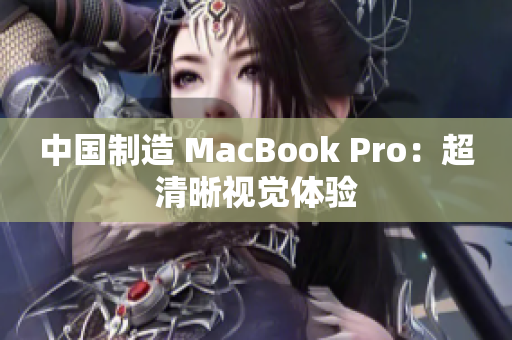 中国制造 MacBook Pro：超清晰视觉体验