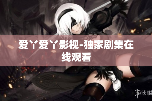 爱丫爱丫影视-独家剧集在线观看