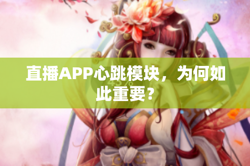 直播APP心跳模块，为何如此重要？