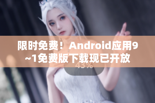 限时免费！Android应用9~1免费版下载现已开放