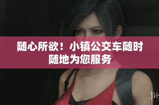 随心所欲！小镇公交车随时随地为您服务