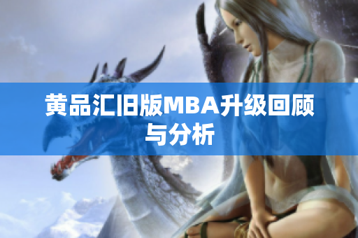 黄品汇旧版MBA升级回顾与分析
