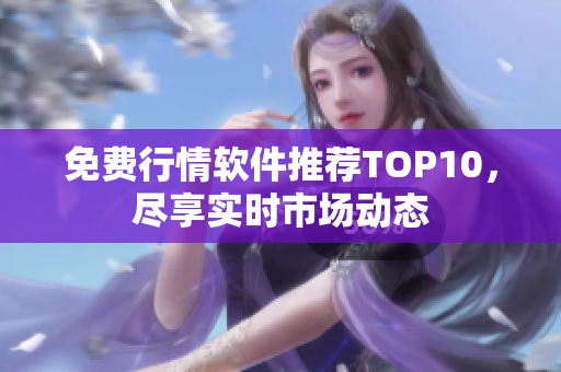 免费行情软件推荐TOP10，尽享实时市场动态