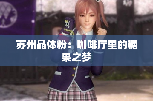 苏州晶体粉：咖啡厅里的糖果之梦