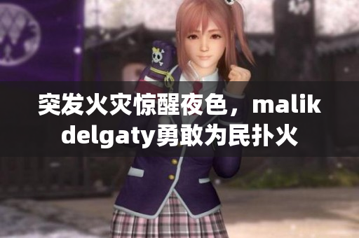 突发火灾惊醒夜色，malikdelgaty勇敢为民扑火