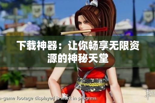 下载神器：让你畅享无限资源的神秘天堂