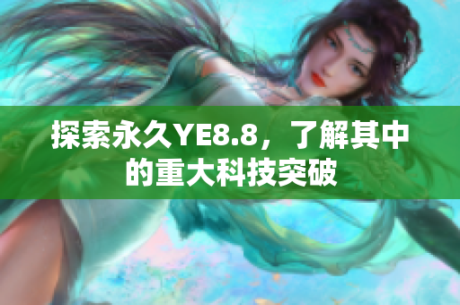 探索永久YE8.8，了解其中的重大科技突破
