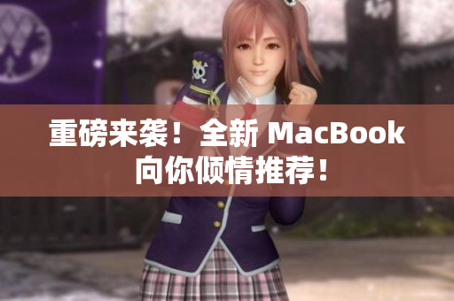 重磅来袭！全新 MacBook 向你倾情推荐！