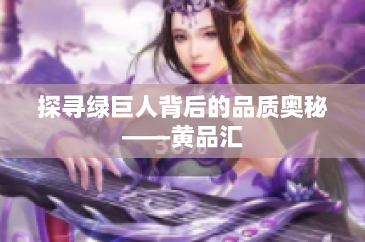探寻绿巨人背后的品质奥秘——黄品汇