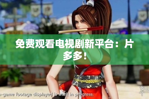 免费观看电视剧新平台：片多多！