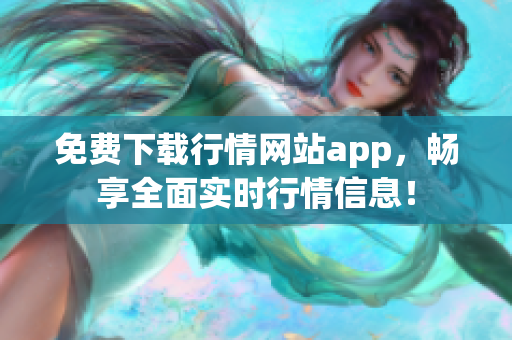 免费下载行情网站app，畅享全面实时行情信息！