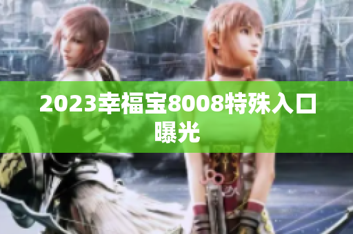 2023幸福宝8008特殊入口曝光