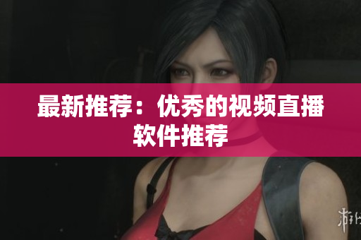 最新推荐：优秀的视频直播软件推荐