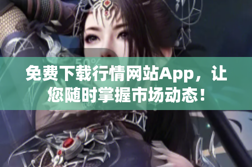 免费下载行情网站App，让您随时掌握市场动态！