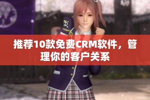 推荐10款免费CRM软件，管理你的客户关系