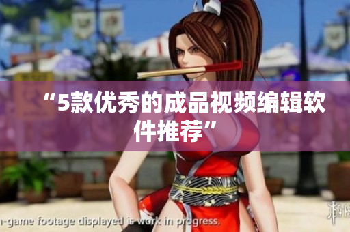 “5款优秀的成品视频编辑软件推荐”