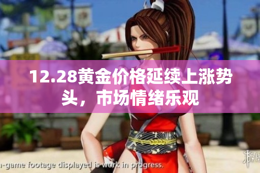 12.28黄金价格延续上涨势头，市场情绪乐观