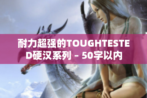 耐力超强的TOUGHTESTED硬汉系列 – 50字以内
