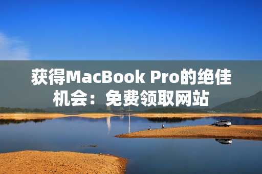 获得MacBook Pro的绝佳机会：免费领取网站