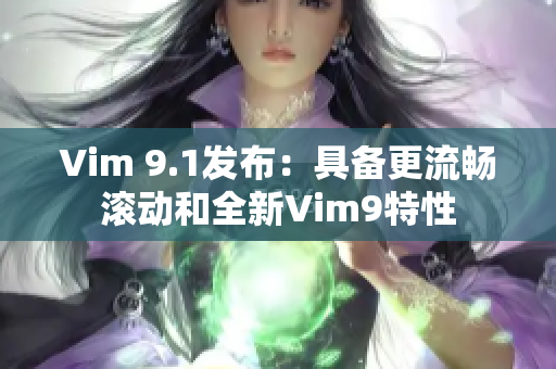 Vim 9.1发布：具备更流畅滚动和全新Vim9特性