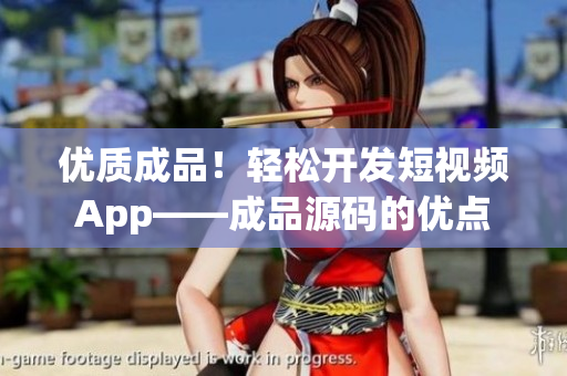 优质成品！轻松开发短视频App——成品源码的优点