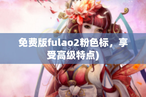 免费版fulao2粉色标，享受高级特点)