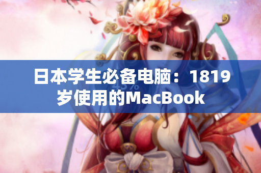 日本学生必备电脑：1819岁使用的MacBook