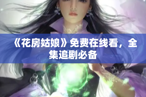 《花房姑娘》免费在线看，全集追剧必备