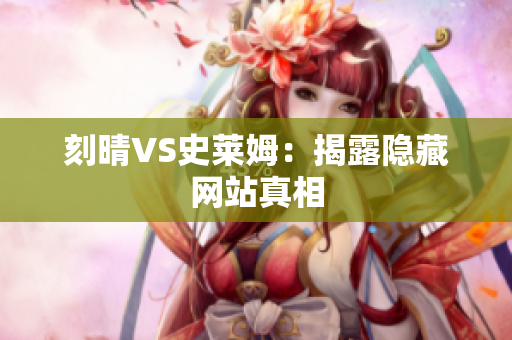 刻晴VS史莱姆：揭露隐藏网站真相