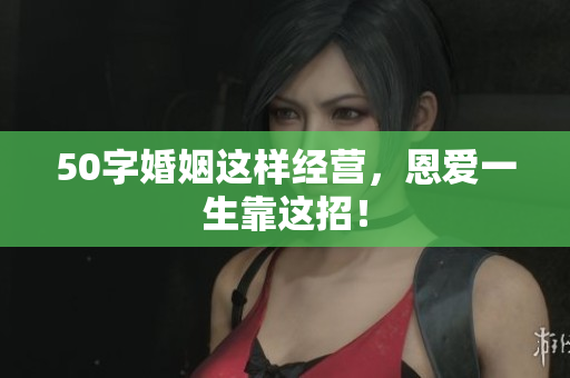 50字婚姻这样经营，恩爱一生靠这招！