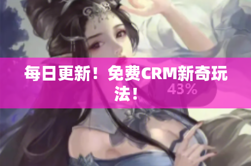 每日更新！免费CRM新奇玩法！