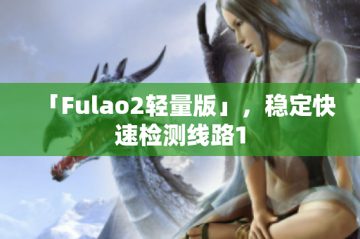 「Fulao2轻量版」，稳定快速检测线路1