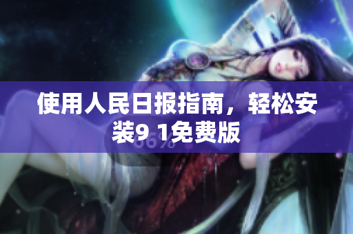 使用人民日报指南，轻松安装9 1免费版