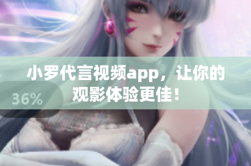 小罗代言视频app，让你的观影体验更佳！