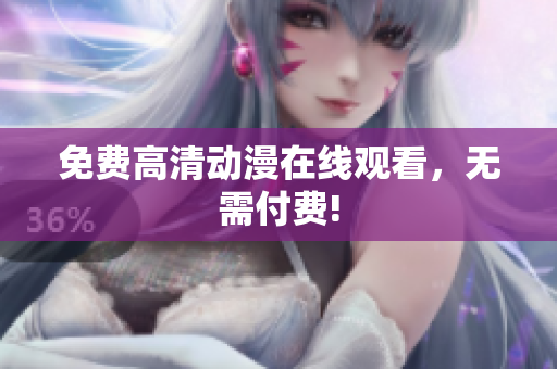 免费高清动漫在线观看，无需付费!
