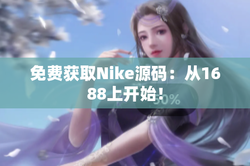 免费获取Nike源码：从1688上开始！