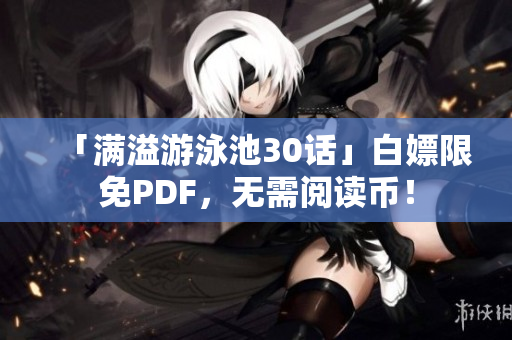 「满溢游泳池30话」白嫖限免PDF，无需阅读币！