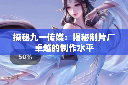 探秘九一传媒：揭秘制片厂卓越的制作水平