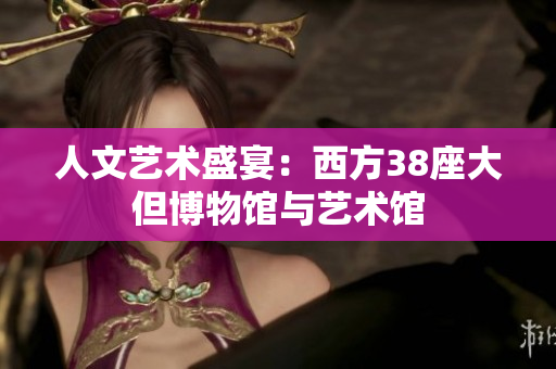人文艺术盛宴：西方38座大但博物馆与艺术馆
