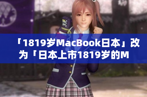 「1819岁MacBook日本」改为「日本上市1819岁的MacBook」