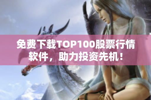 免费下载TOP100股票行情软件，助力投资先机！