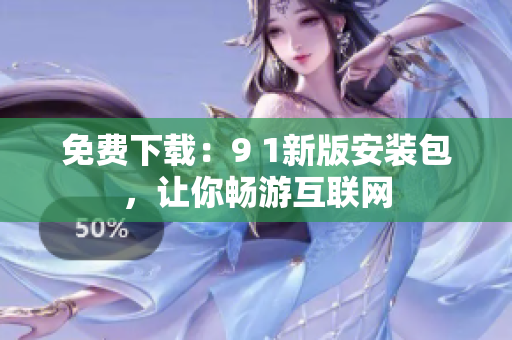 免费下载：9 1新版安装包，让你畅游互联网