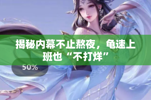 揭秘内幕不止熬夜，龟速上班也“不打烊”