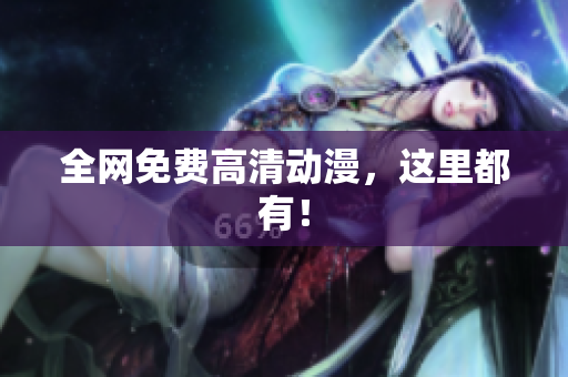 全网免费高清动漫，这里都有！