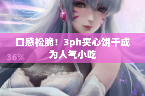 口感松脆！3ph夹心饼干成为人气小吃