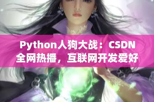Python人狗大战：CSDN全网热播，互联网开发爱好者福音