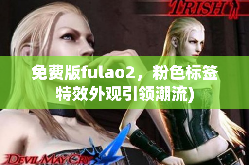 免费版fulao2，粉色标签特效外观引领潮流)
