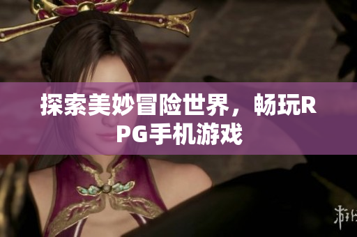 探索美妙冒险世界，畅玩RPG手机游戏
