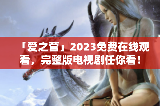 「爱之营」2023免费在线观看，完整版电视剧任你看！